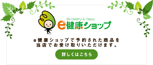 e健康ショップで予約された商品を当店でお受け取りいただけます。